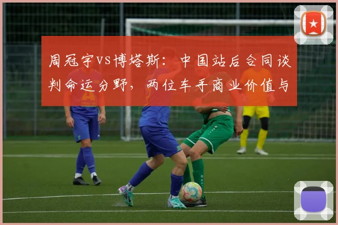 周冠宇vs博塔斯：中国站后合同谈判命运分野，两位车手商业价值与赛道表现双重较量