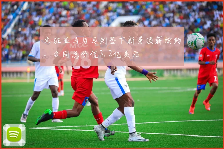 文班亚马与马刺签下新秀顶薪续约，合同总价值3.2亿美元