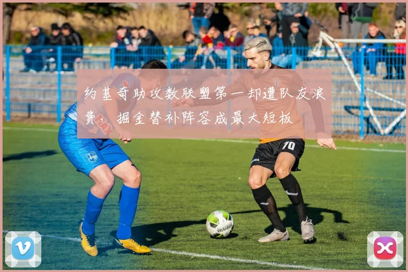 约基奇助攻数联盟第一却遭队友浪费，掘金替补阵容成最大短板