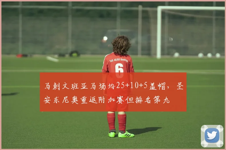 马刺文班亚马场均25+10+5盖帽,圣安东尼奥重返附加赛但排名第九