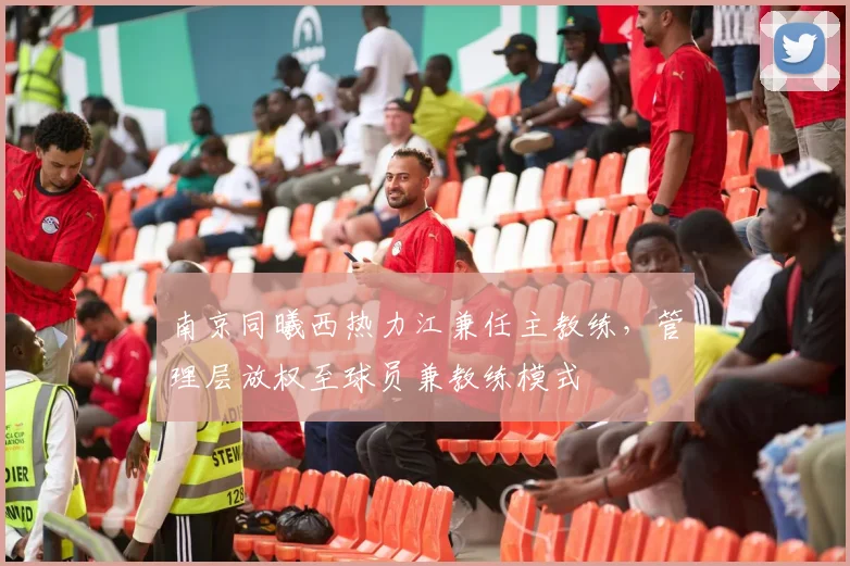 南京同曦西热力江兼任主教练,管理层放权至球员兼教练模式